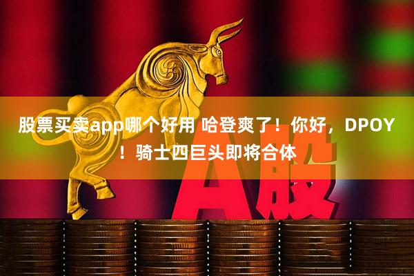 股票买卖app哪个好用 哈登爽了！你好，DPOY！骑士四巨头即将合体