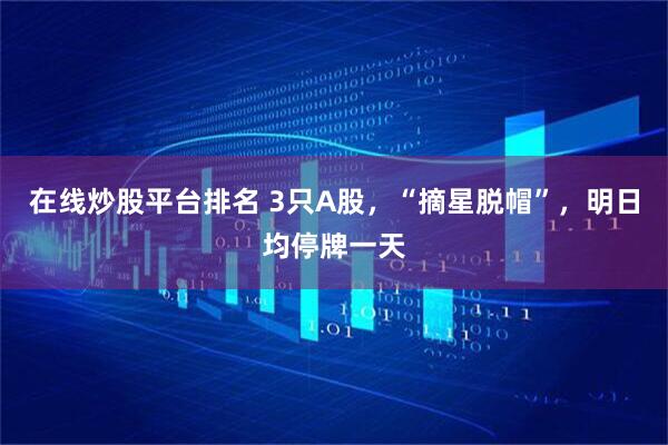 在线炒股平台排名 3只A股，“摘星脱帽”，明日均停牌一天