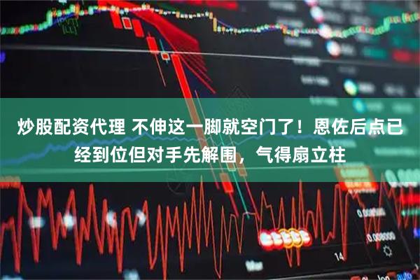 炒股配资代理 不伸这一脚就空门了！恩佐后点已经到位但对手先解围，气得扇立柱