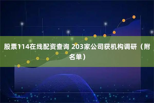 股票114在线配资查询 203家公司获机构调研（附名单）